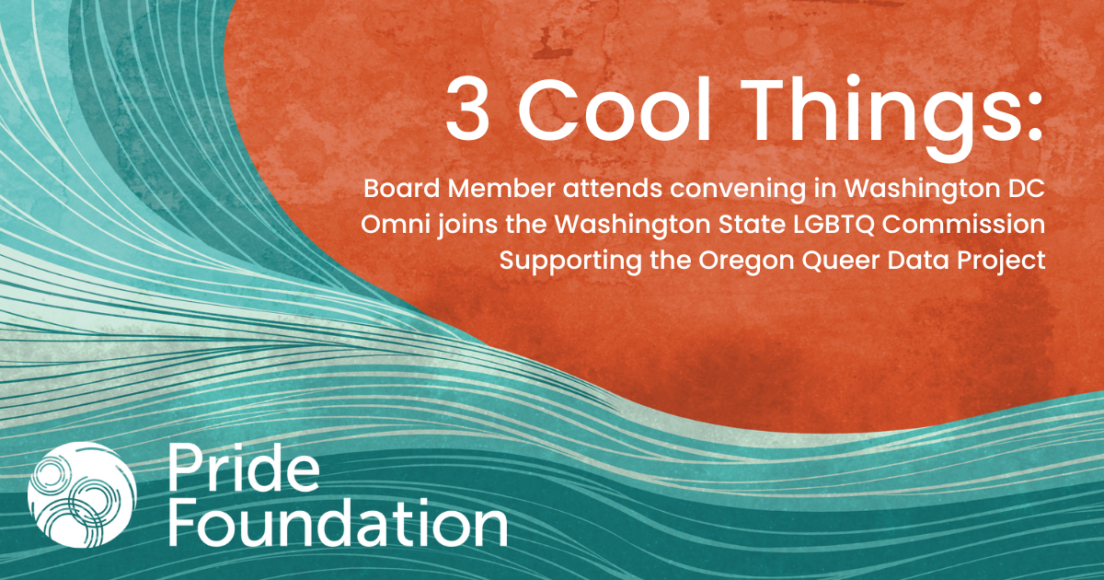 3 Cool Things: July Board Member attends convening in Washington DC Omni joins the Washington State LGBTQ Commission Supporting the Oregon Queer Data Project