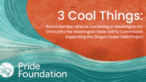 3 Cool Things: July Board Member attends convening in Washington DC Omni joins the Washington State LGBTQ Commission Supporting the Oregon Queer Data Project