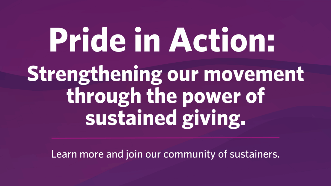 Pride in Action: Strengthening our movement through the power of sustained giving.