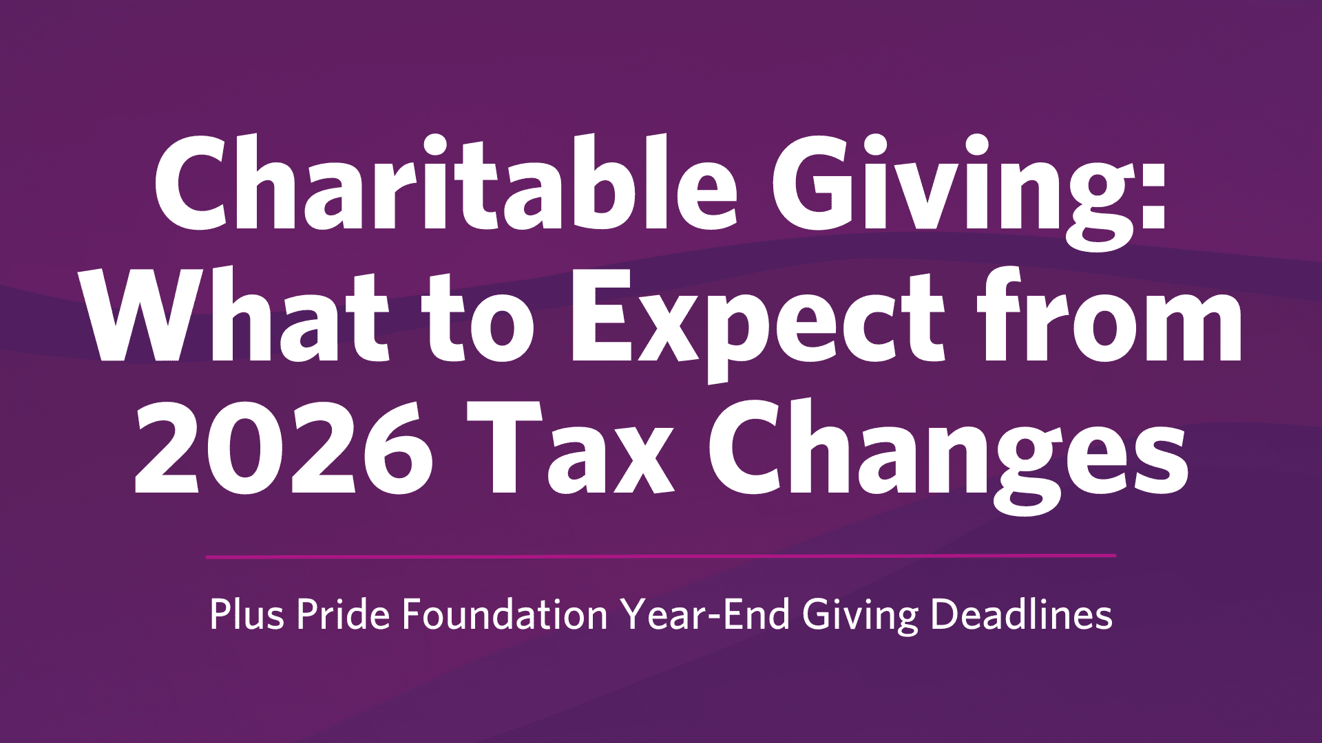 Charitable Giving: What to Expect from 2026 Tax Changes - Pride Foundation