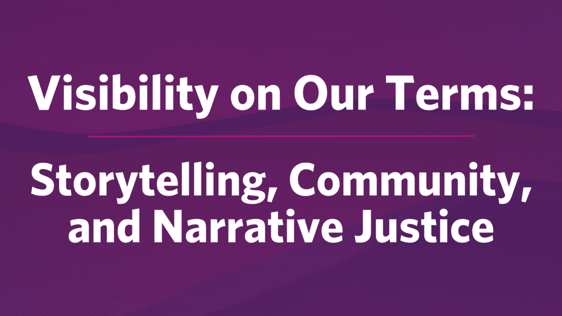 Visibility On Our Terms: Storytelling, Community, and Narrative Justice