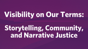 Visibility On Our Terms: Storytelling, Community, and Narrative Justice