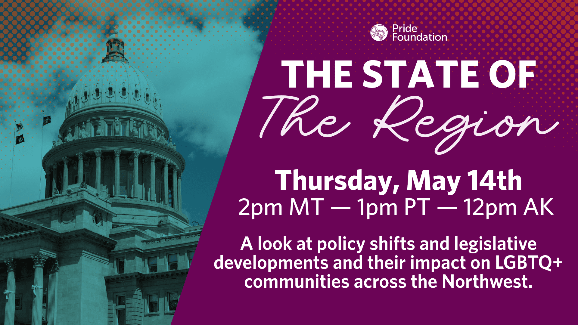 The State of the Region; Thursday May 14th, 2pm MT, 1pm PT, 12pm AK. A look at policy shifts and legislative developments and their impact on LGBTQ+ communities across the Northwest.